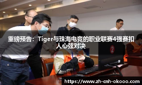 重磅预告：Tiger与珠海电竞的职业联赛4强赛扣人心弦对决