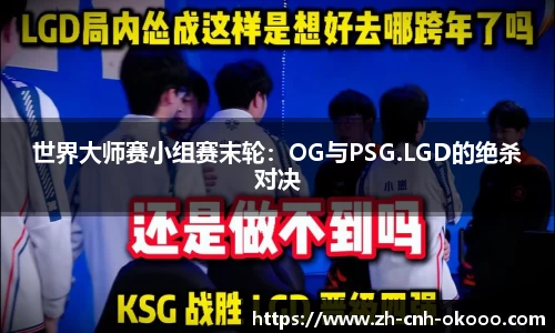 世界大师赛小组赛末轮：OG与PSG.LGD的绝杀对决